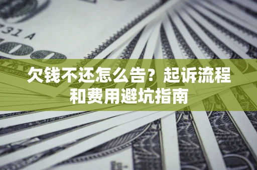 济南欠钱不还怎么告?起诉流程和费用避坑指南 济南欠钱不还怎么告?起诉流程和费用避坑指南