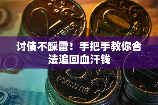 济南讨债不踩雷！手把手教你合法追回血汗钱