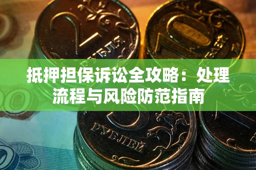 济南抵押担保诉讼全攻略：处理流程与风险防范指南