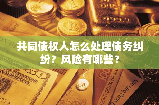 济南共同债权人怎么处理债务纠纷？风险有哪些？