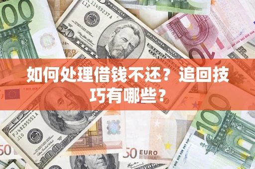 济南如何处理借钱不还？追回技巧有哪些？