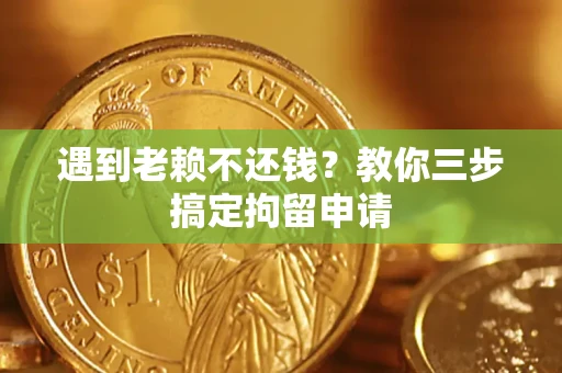 济南遇到老赖不还钱？教你三步搞定拘留申请