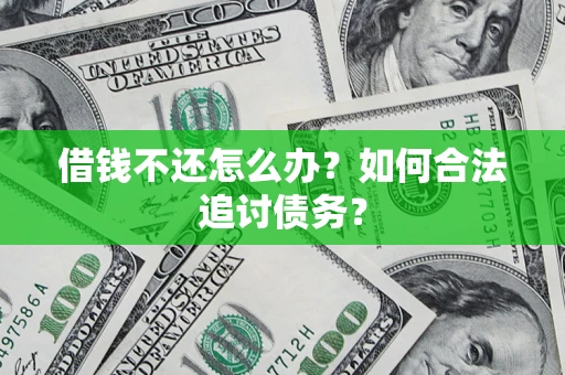 济南借钱不还怎么办？如何合法追讨债务？