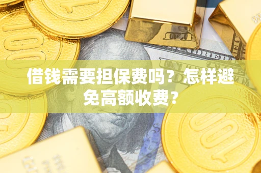 济南借钱需要担保费吗？怎样避免高额收费？