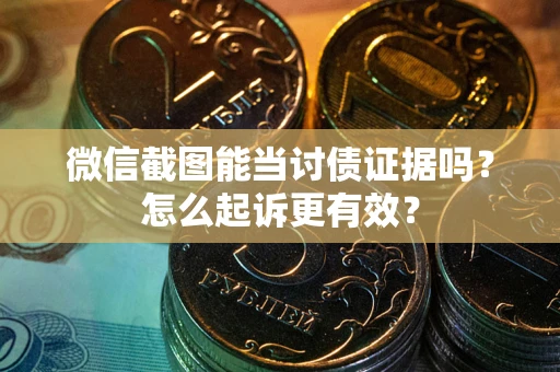 济南微信截图能当讨债证据吗？怎么起诉更有效？