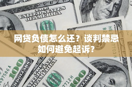 济南网贷负债怎么还？谈判禁忌如何避免起诉？