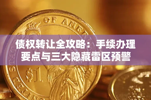 济南债权转让全攻略：手续办理要点与三大隐藏雷区预警