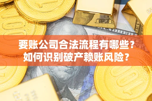 济南要账公司合法流程有哪些？如何识别破产赖账风险？