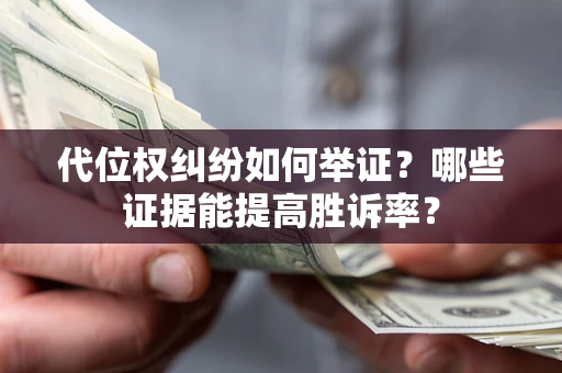 济南代位权纠纷如何举证？哪些证据能提高胜诉率？