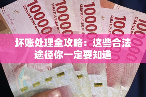 济南坏账处理全攻略：这些合法途径你一定要知道