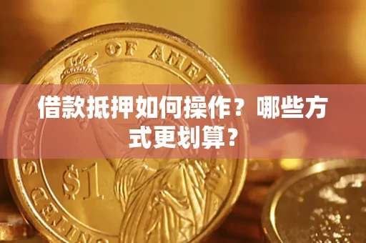 济南借款抵押如何操作？哪些方式更划算？