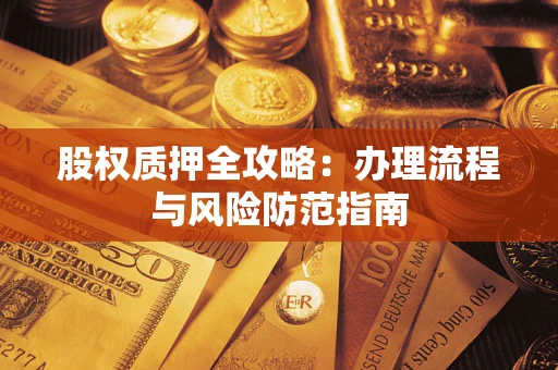 济南股权质押全攻略：办理流程与风险防范指南