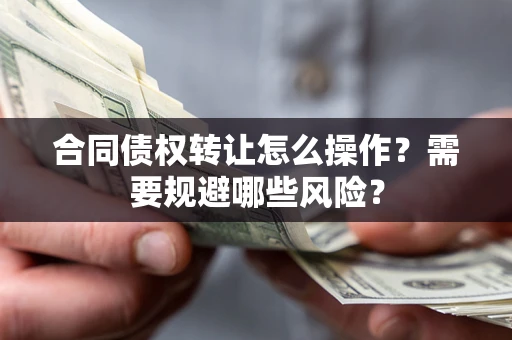 济南合同债权转让怎么操作？需要规避哪些风险？