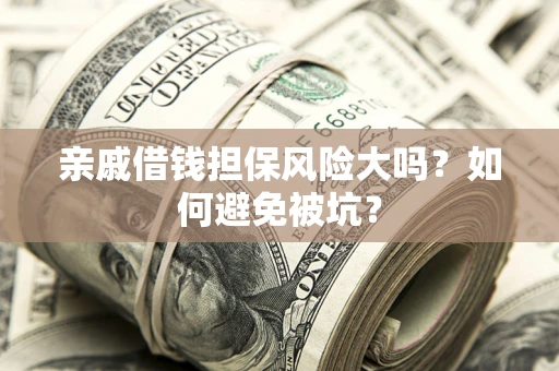 济南亲戚借钱担保风险大吗？如何避免被坑？