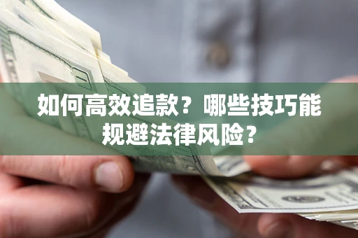 济南如何高效追款？哪些技巧能规避法律风险？