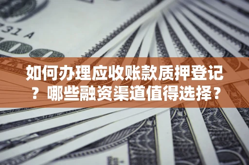 济南如何办理应收账款质押登记？哪些融资渠道值得选择？