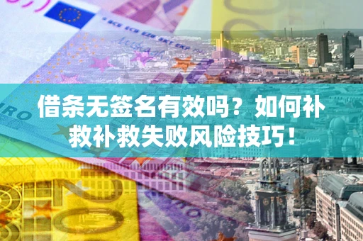 济南借条无签名有效吗？如何补救补救失败风险技巧！