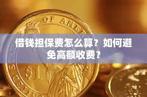 济南借钱担保费怎么算？如何避免高额收费？